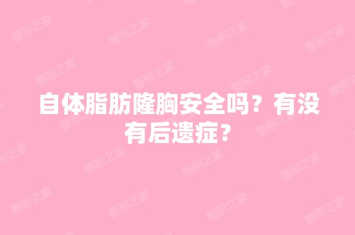 自体脂肪隆胸安全吗？有没有后遗症？