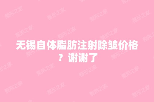 无锡自体脂肪注射除皱价格？谢谢了