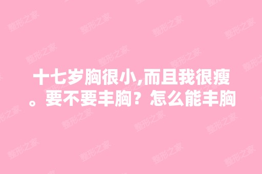 十七岁胸很小,而且我很瘦。要不要丰胸？怎么能丰胸？