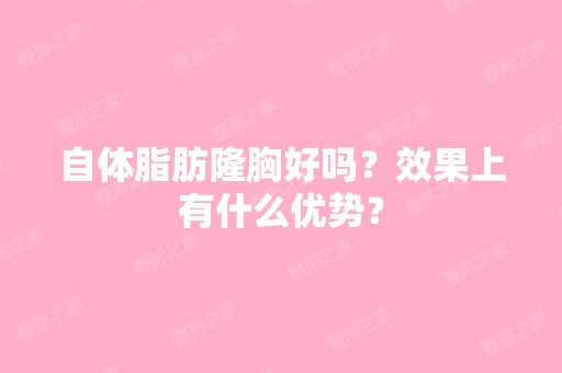 自体脂肪隆胸好吗？效果上有什么优势？