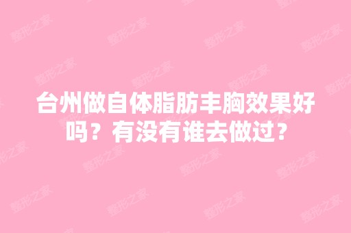 台州做自体脂肪丰胸效果好吗？有没有谁去做过？