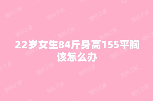 22岁女生84斤身高155平胸该怎么办