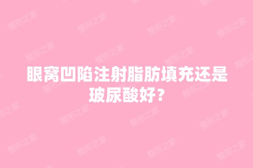 眼窝凹陷注射脂肪填充还是玻尿酸好？