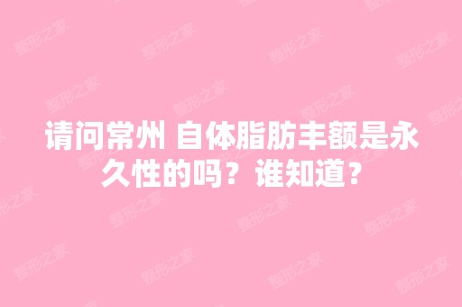 请问常州 自体脂肪丰额是永久性的吗？谁知道？