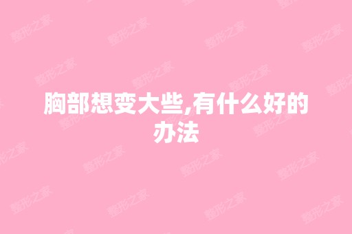 胸部想变大些,有什么好的办法