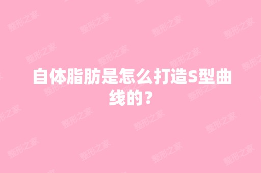 自体脂肪是怎么打造S型曲线的？