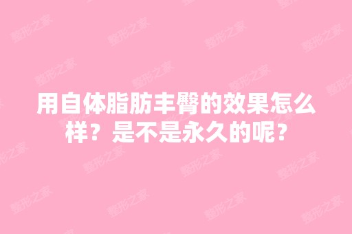 用自体脂肪丰臀的效果怎么样？是不是永久的呢？