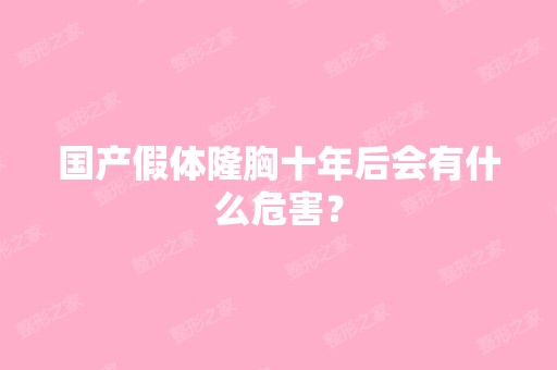 国产假体隆胸十年后会有什么危害？