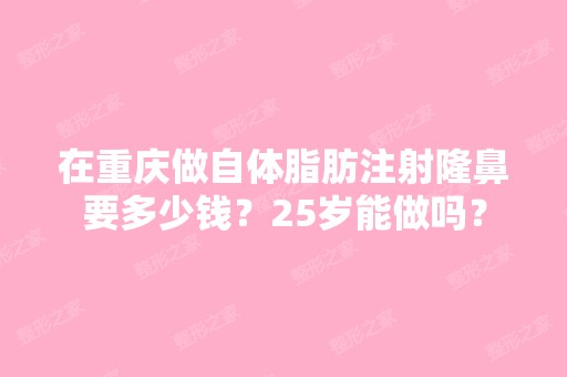 在重庆做自体脂肪注射隆鼻要多少钱？25岁能做吗？