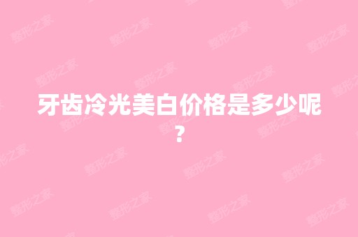 牙齿冷光美白价格是多少呢?