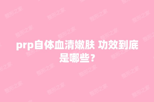 prp自体血清嫩肤 功效到底是哪些？