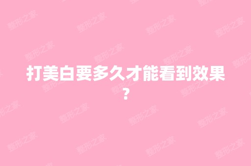 打美白要多久才能看到效果?