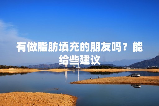 有做脂肪填充的朋友吗？能给些建议