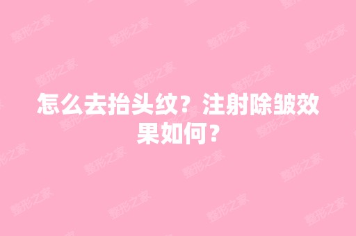 怎么去抬头纹？注射除皱效果如何？