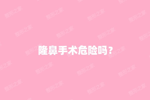 隆鼻手术危险吗？