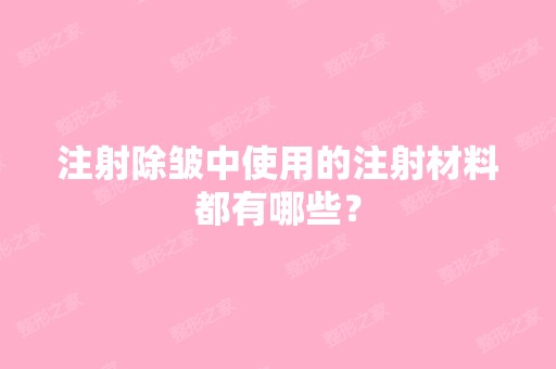 注射除皱中使用的注射材料都有哪些？