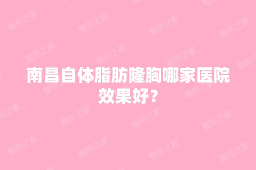 南昌自体脂肪隆胸哪家医院效果好？