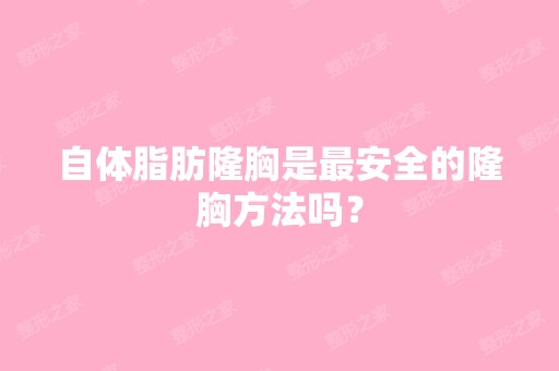 自体脂肪隆胸是安全的隆胸方法吗？