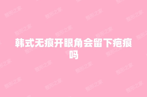 韩式无痕开眼角会留下疤痕吗