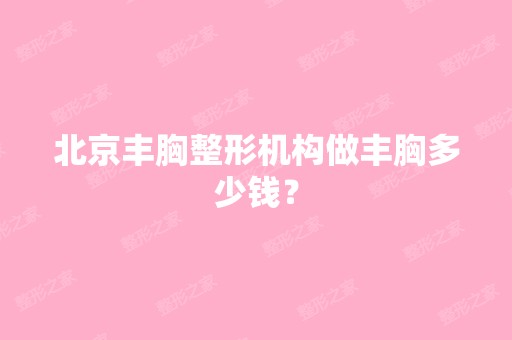 北京丰胸整形机构做丰胸多少钱？