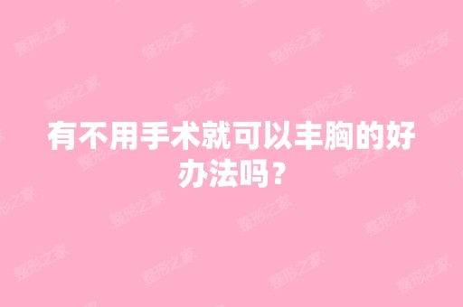 有不用手术就可以丰胸的好办法吗？