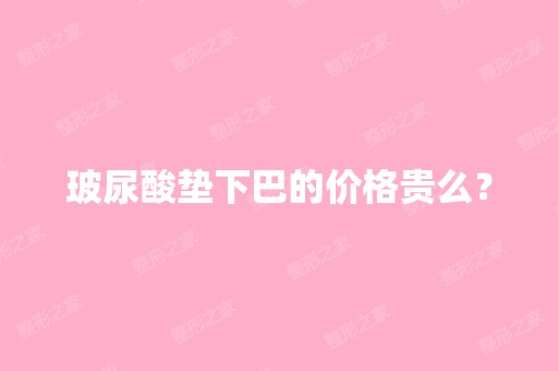 玻尿酸垫下巴的价格贵么？