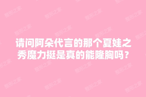 请问阿朵代言的那个夏娃之秀魔力挺是真的能隆胸吗？