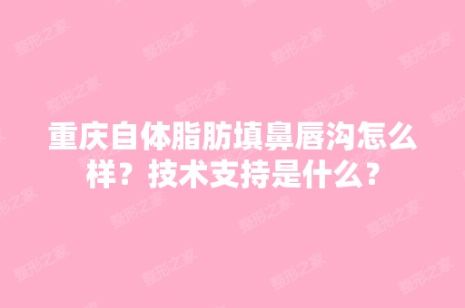 重庆自体脂肪填鼻唇沟怎么样？技术支持是什么？