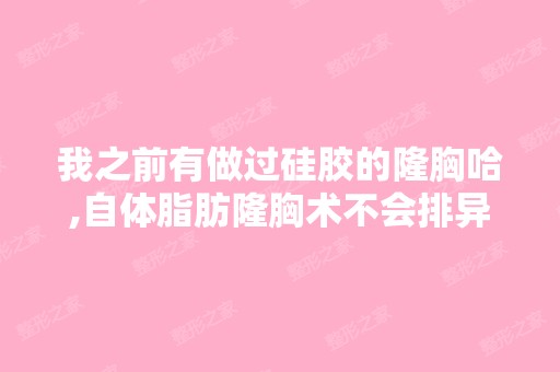 我之前有做过硅胶的隆胸哈,自体脂肪隆胸术不会排异反应吗？