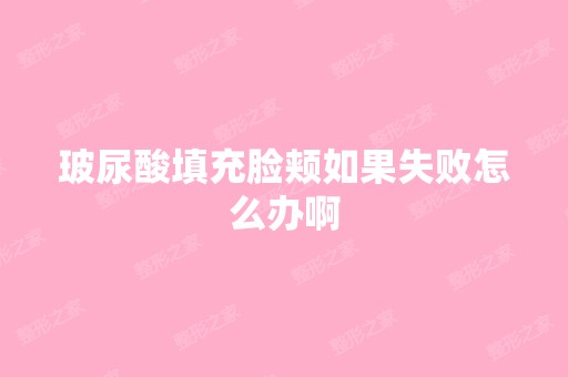 玻尿酸填充脸颊如果失败怎么办啊