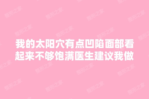 我的太阳穴有点凹陷面部看起来不够饱满医生建议我做自体脂肪丰太阳...