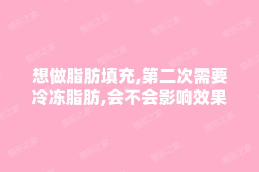 想做脂肪填充,第二次需要冷冻脂肪,会不会影响效果？