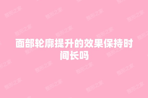 面部轮廓提升的效果保持时间长吗