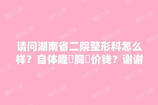 请问湖南省二院整形科怎么样？自体隆‌胸‌价钱？谢谢