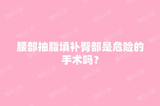 腰部抽脂填补臀部是危险的手术吗？