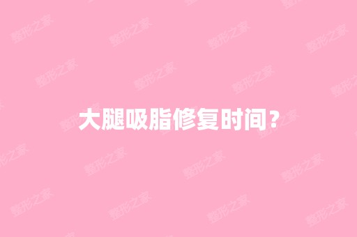 大腿吸脂修复时间？