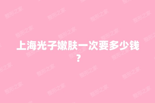 上海光子嫩肤一次要多少钱？