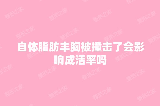 自体脂肪丰胸被撞击了会影响成活率吗