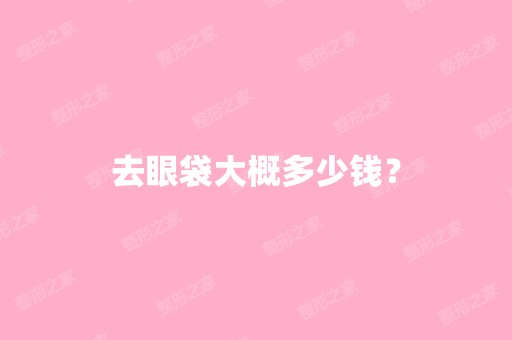 去眼袋大概多少钱？