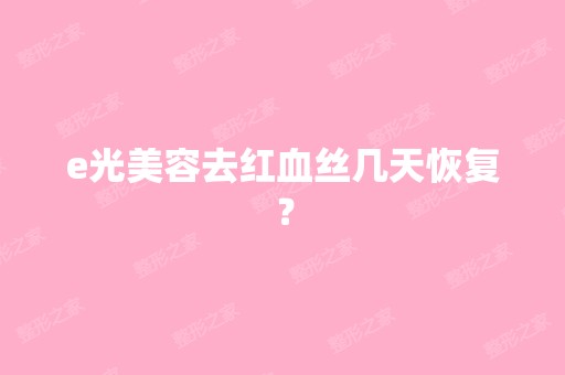 e光美容去红血丝几天恢复？