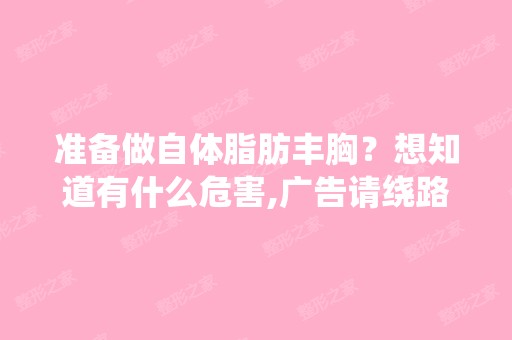 准备做自体脂肪丰胸？想知道有什么危害,广告请绕路,望做过的分...