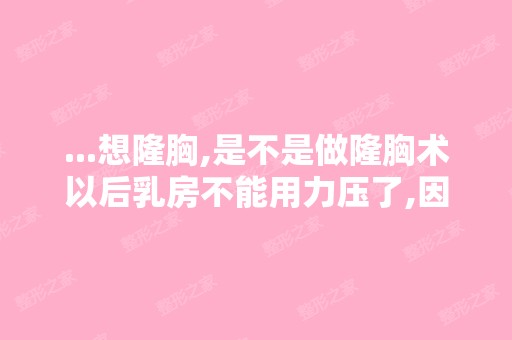 ...想隆胸,是不是做隆胸术以后乳房不能用力压了,因为我睡觉喜欢趴...