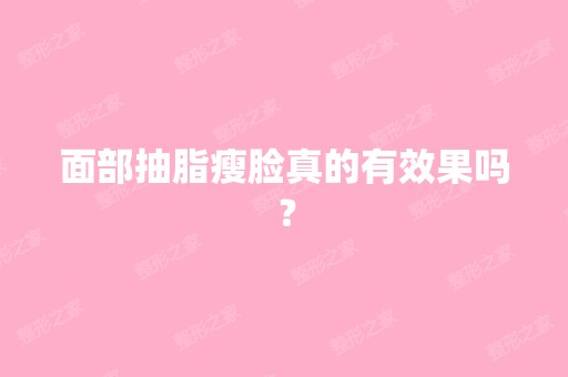 面部抽脂瘦脸真的有效果吗？