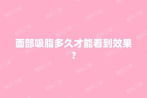 面部吸脂多久才能看到效果?