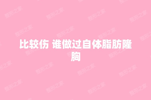 比较伤 谁做过自体脂肪隆胸