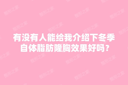 有没有人能给我介绍下冬季自体脂肪隆胸效果好吗？