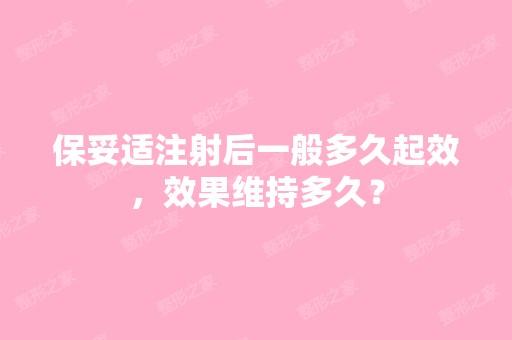 保妥适注射后一般多久起效，效果维持多久？