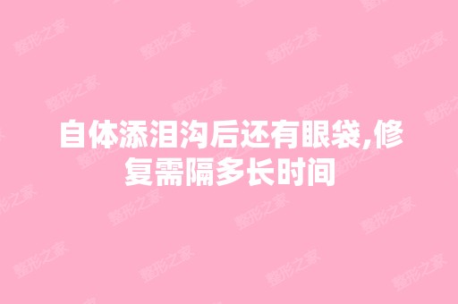 自体添泪沟后还有眼袋,修复需隔多长时间