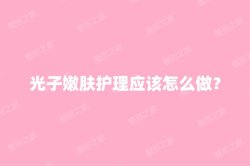 光子嫩肤护理应该怎么做？