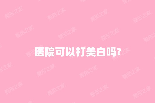 医院可以打美白吗?